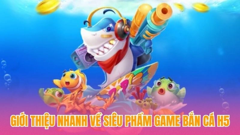 Giới thiệu nhanh về siêu phẩm game bắn cá H5