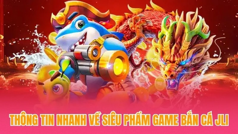 Thông tin nhanh về siêu phẩm game bắn cá Jili