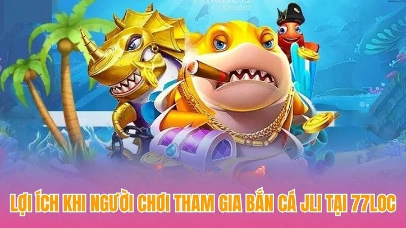 Lợi ích khi người chơi tham gia bắn cá Jili tại 77loc