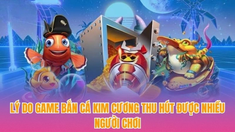 Lý do game bắn cá kim cương thu hút được nhiều người chơi