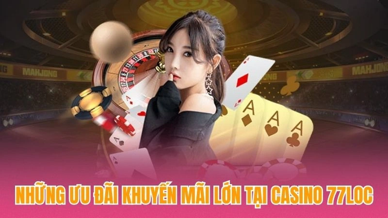 Những ưu đãi khuyến mãi lớn tại casino 77loc