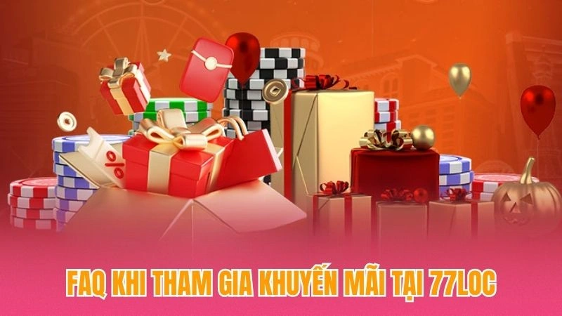 FAQ khi tham gia khuyến mãi tại 77loc