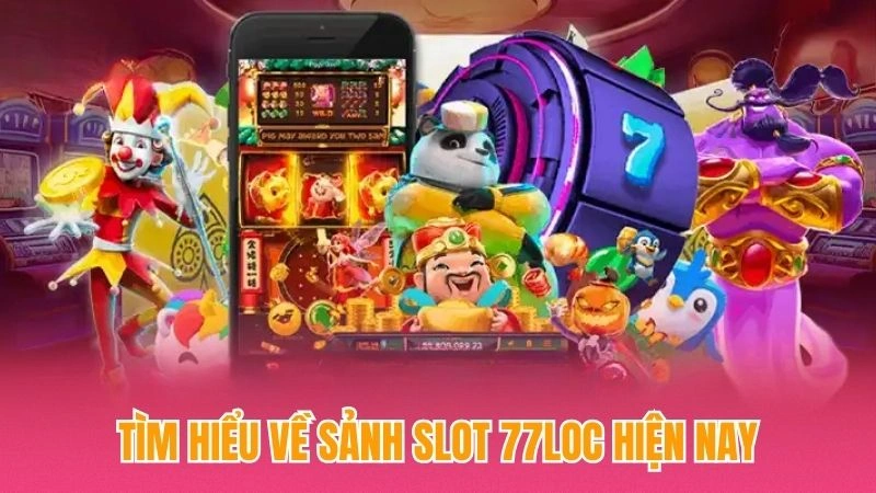 Tìm hiểu về sảnh slot 77loc hiện nay