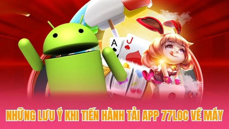 Những lưu ý khi tiến hành tải app 77loc về máy