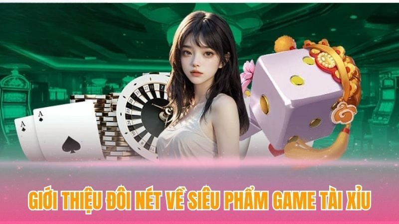 Giới thiệu đôi nét về siêu phẩm game tài xỉu